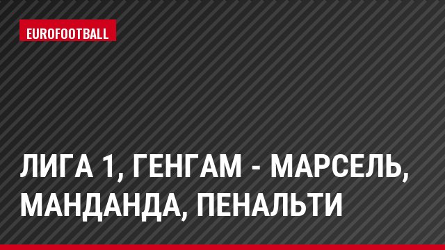 Лига 1, Генгам - Марсель, Манданда, Пенальти