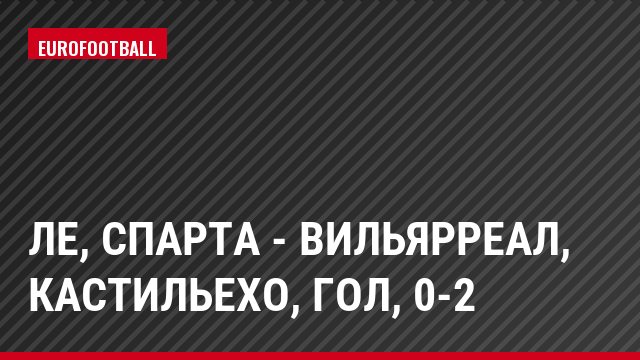 ЛЕ, Спарта - Вильярреал, Кастильехо, Гол, 0-2