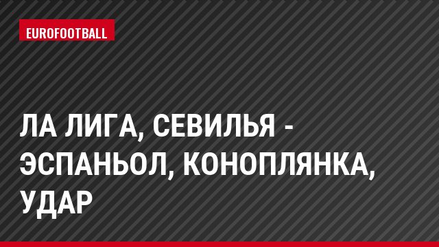 Ла Лига, Севилья - Эспаньол, Коноплянка, Удар
