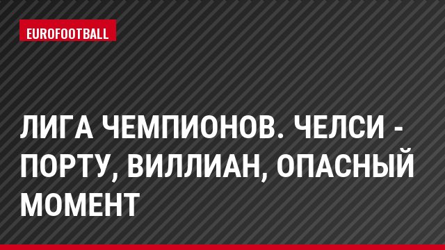 Лига чемпионов. Челси - Порту, Виллиан, Опасный момент
