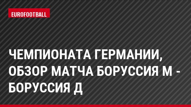 Чемпионата Германии, обзор матча Боруссия М - Боруссия Д