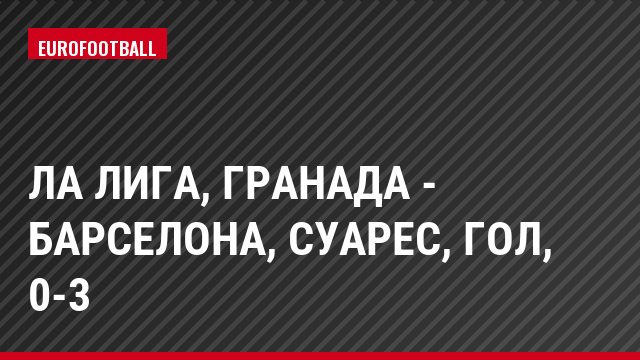 Ла Лига, Гранада - Барселона, Суарес, Гол, 0-3