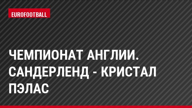 Чемпионат Англии. Сандерленд - Кристал Пэлас