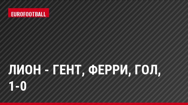Лион - Гент, Ферри, Гол, 1-0