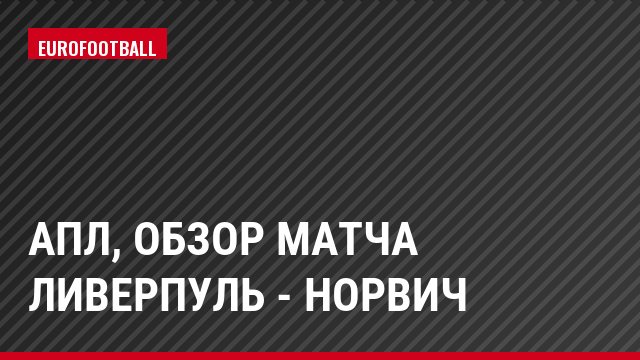 АПЛ, Обзор матча Ливерпуль - Норвич