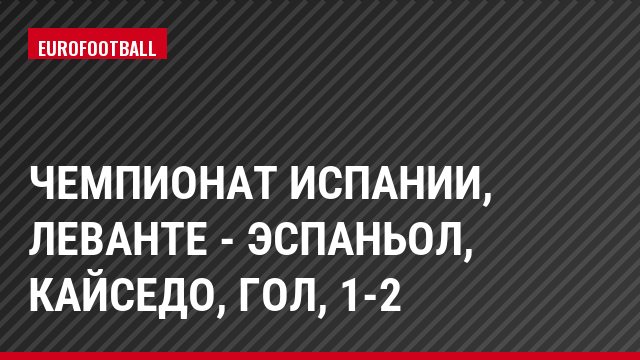 Чемпионат Испании, Леванте - Эспаньол, Кайседо, Гол, 1-2