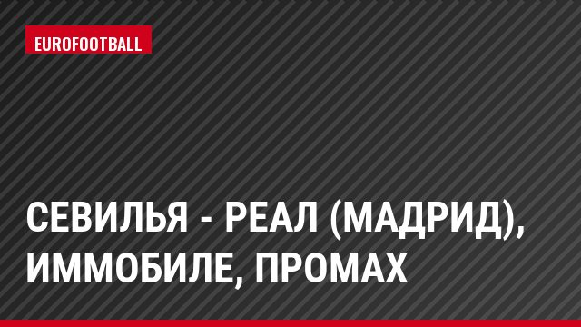 Севилья - Реал (Мадрид), Иммобиле, Промах