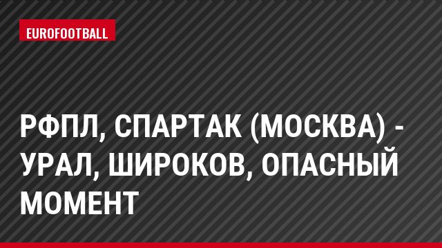 РФПЛ, Спартак (Москва) - Урал, Широков, Опасный момент