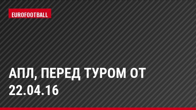 АПЛ, Перед туром от 22.04.16