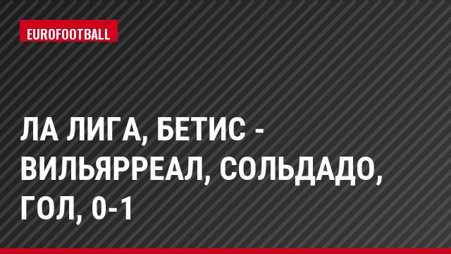 Ла Лига, Бетис - Вильярреал, Сольдадо, Гол, 0-1