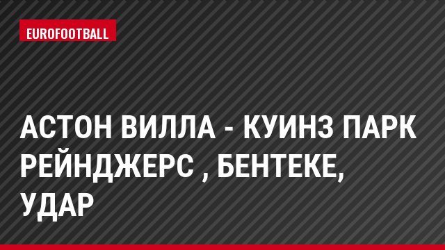 Астон Вилла - Куинз Парк Рейнджерс , Бентеке, Удар