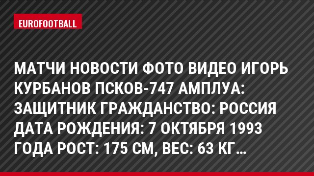Матчи Новости Фото Видео Игорь Курбанов Псков-747 Амплуа: Защитник Гражданство: Россия Дата рождения: 7 октября 1993 года Рост: 175 см, Bec: 63 кг…