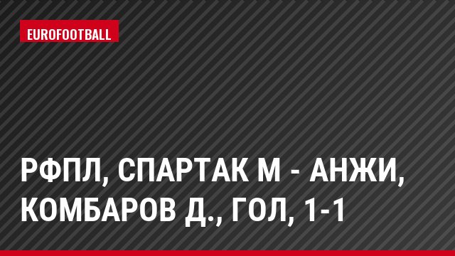 РФПЛ, Спартак М - Анжи, Комбаров Д., Гол, 1-1