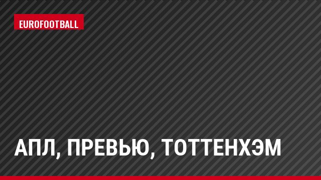 АПЛ, Превью, Тоттенхэм