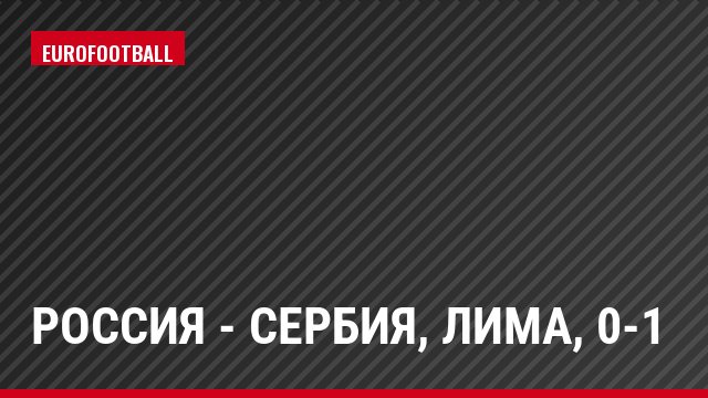 Россия - Сербия, Лима, 0-1