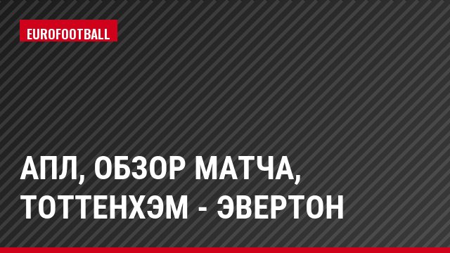 АПЛ, Обзор матча, Тоттенхэм - Эвертон