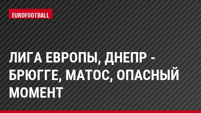 Лига Европы, Днепр - Брюгге, Матос, Опасный момент