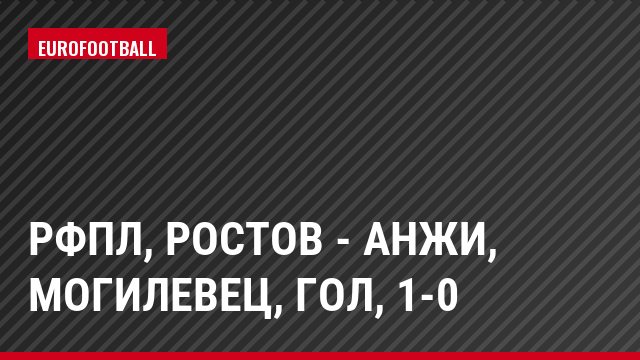 РФПЛ, Ростов - Анжи, Могилевец, Гол, 1-0
