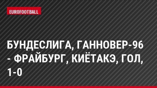 Бундеслига, Ганновер-96 - Фрайбург, Киётакэ, Гол, 1-0