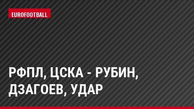РФПЛ, ЦСКА - Рубин, Дзагоев, Удар