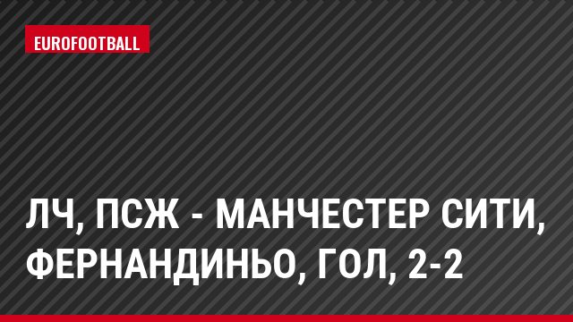 ЛЧ, ПСЖ - Манчестер Сити, Фернандиньо, Гол, 2-2