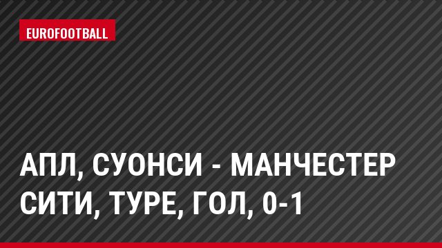 АПЛ, Суонси - Манчестер Сити, Туре, Гол, 0-1