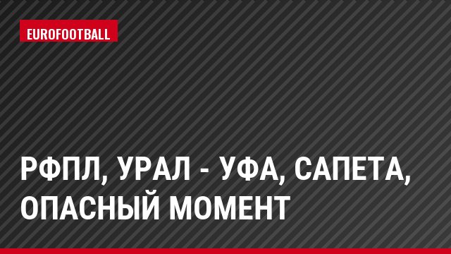 РФПЛ, Урал - Уфа, Сапета, Опасный момент