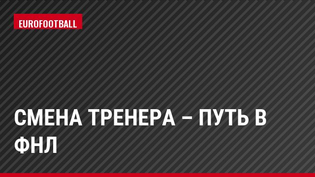 Смена тренера – путь в ФНЛ