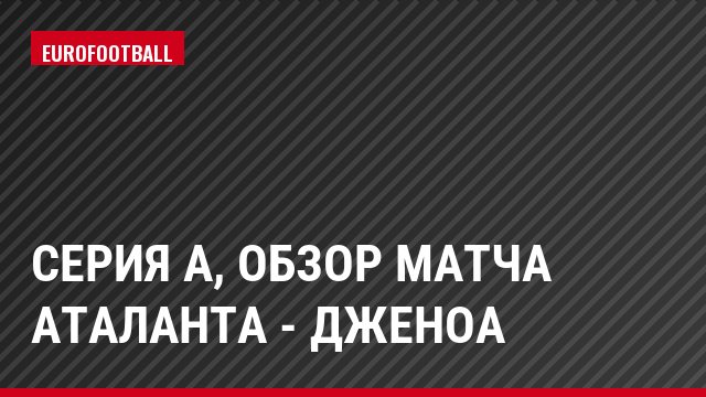 Серия А, Обзор матча Аталанта - Дженоа