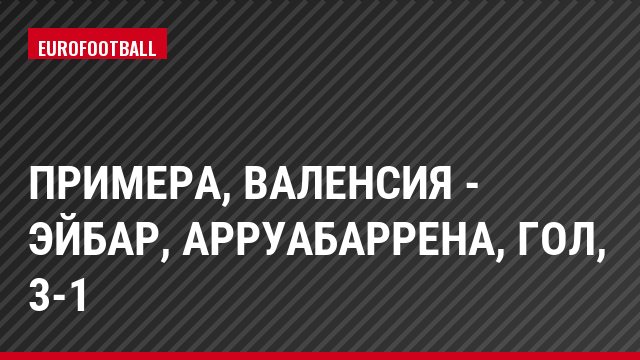 Примера, Валенсия - Эйбар, Арруабаррена, Гол, 3-1