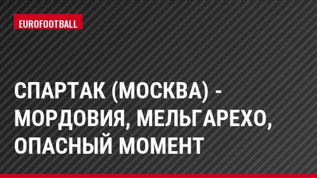 Спартак (Москва) - Мордовия, Мельгарехо, Опасный момент