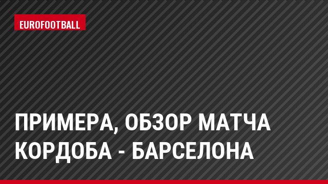 Примера, Обзор матча Кордоба - Барселона