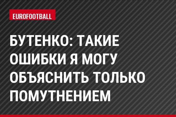 Бутенко: Такие ошибки я могу объяснить только помутнением