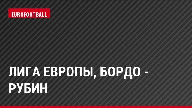 Лига Европы, Бордо - Рубин
