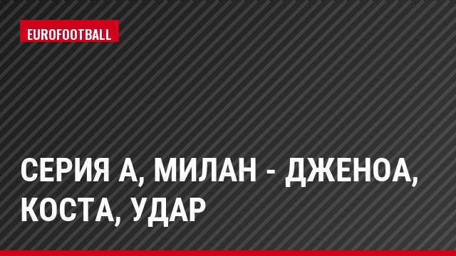 Серия А, Милан - Дженоа, Коста, Удар