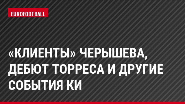 «Клиенты» Черышева, дебют Торреса и другие события КИ