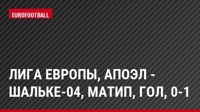 Лига Европы, АПОЭЛ - Шальке-04, Матип, Гол, 0-1