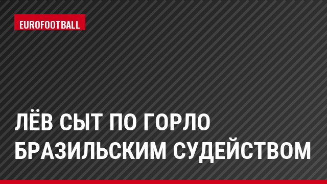 Лёв сыт по горло бразильским судейством