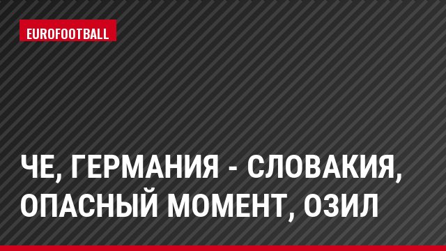 ЧЕ, Германия - Словакия, Опасный момент, Озил