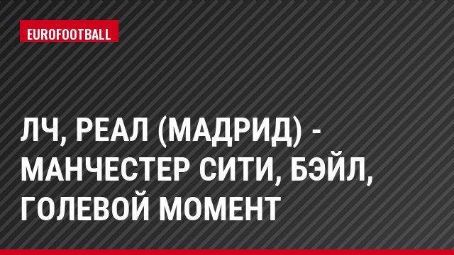 ЛЧ, Реал (Мадрид) - Манчестер Сити, Бэйл, Голевой момент