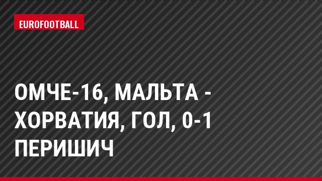 ОМЧЕ-16, Мальта - Хорватия, Гол, 0-1 Перишич