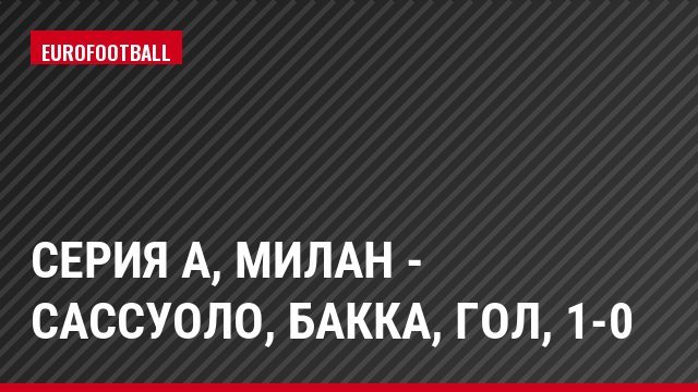 Серия А, Милан - Сассуоло, Бакка, Гол, 1-0