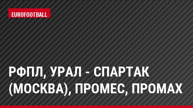РФПЛ, Урал - Спартак (Москва), Промес, Промах