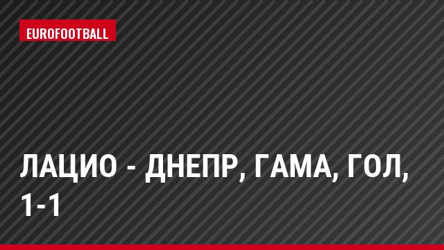Лацио - Днепр, Гама, Гол, 1-1