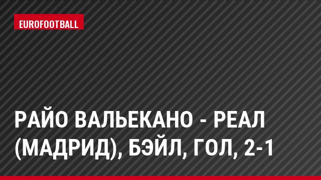 Райо Вальекано - Реал (Мадрид), Бэйл, Гол, 2-1