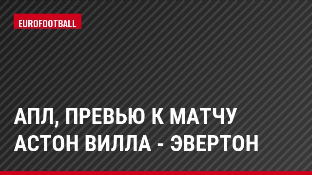АПЛ, Превью к матчу Астон Вилла - Эвертон