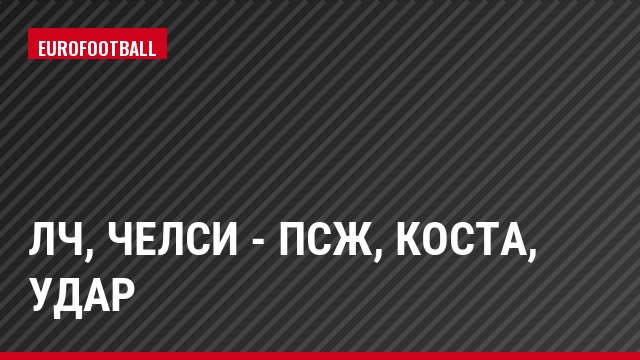 ЛЧ, Челси - ПСЖ, Коста, Удар
