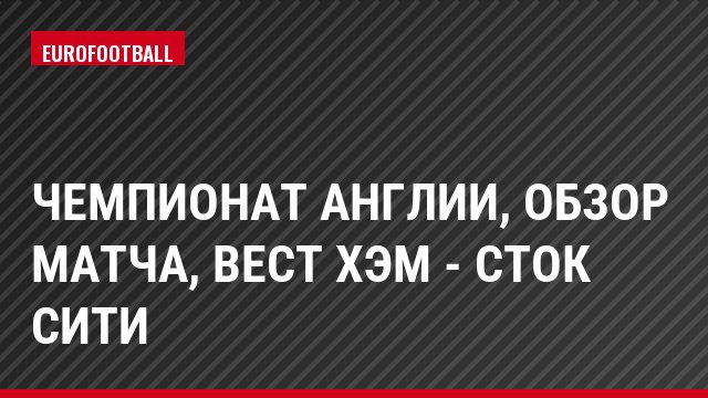 Чемпионат Англии, обзор матча, Вест Хэм - Сток Сити