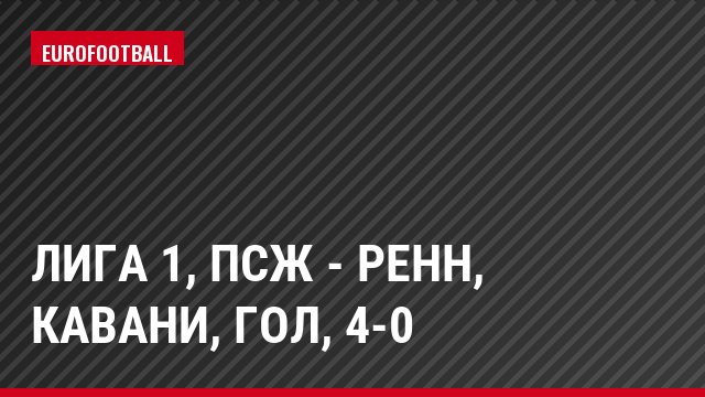 Лига 1, ПСЖ - Ренн, Кавани, Гол, 4-0