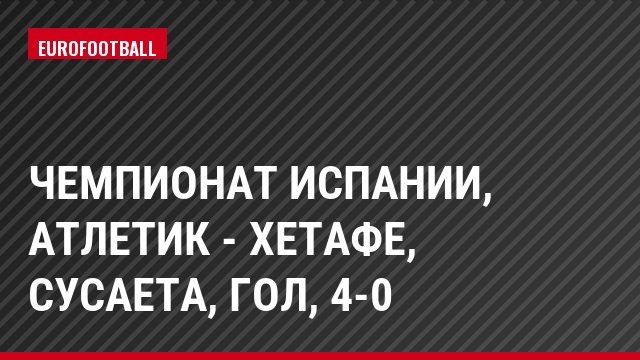 Чемпионат Испании, Атлетик - Хетафе, Сусаета, Гол, 4-0
